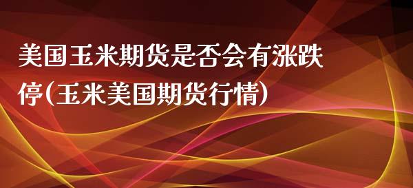 美国玉米期货是否会有涨跌停(玉米美国期货行情)_https://gjqh.wpmee.com_期货百科_第1张