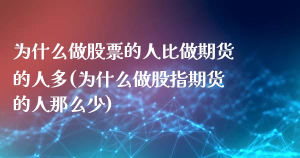 为什么做股票的人比做期货的人多(为什么做股指期货的人那么少)_https://gjqh.wpmee.com_国际期货_第1张