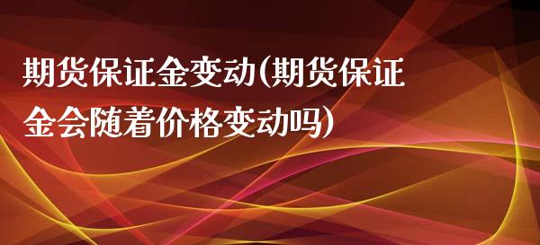 期货保证金变动(期货保证金会随着价格变动吗)_https://gjqh.wpmee.com_期货百科_第1张