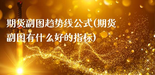 期货副图趋势线公式(期货副图有什么好的指标)_https://gjqh.wpmee.com_国际期货_第1张