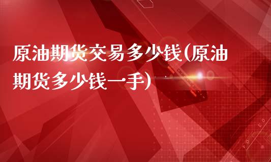 原油期货交易多少钱(原油期货多少钱一手)_https://gjqh.wpmee.com_国际期货_第1张