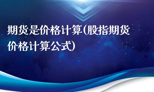 期货是价格计算(股指期货价格计算公式)_https://gjqh.wpmee.com_期货平台_第1张