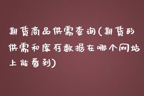 期货商品供需查询(期货的供需和库存数据在哪个网站上能看到)_https://gjqh.wpmee.com_期货百科_第1张