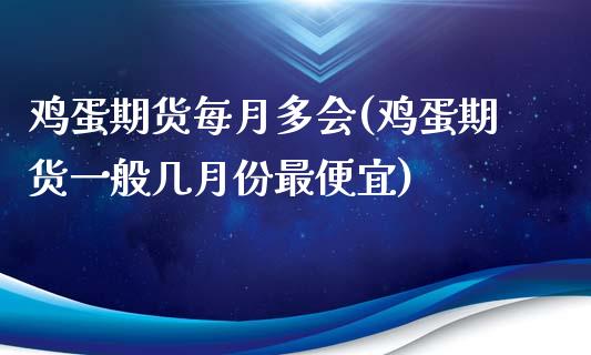 鸡蛋期货每月多会(鸡蛋期货一般几月份最便宜)_https://gjqh.wpmee.com_期货开户_第1张