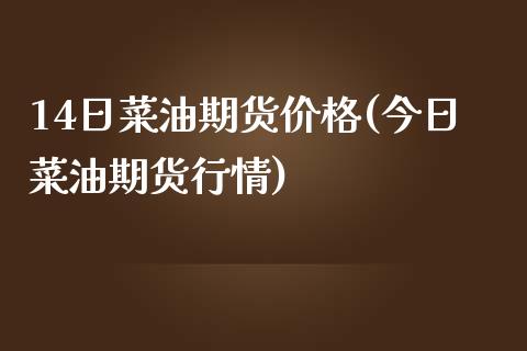 14日菜油期货价格(今日菜油期货行情)_https://gjqh.wpmee.com_期货平台_第1张