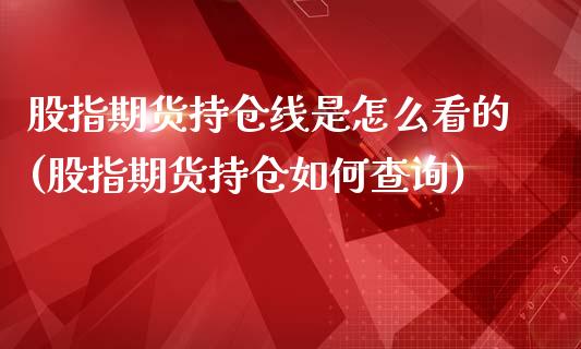 股指期货持仓线是怎么看的(股指期货持仓如何查询)_https://gjqh.wpmee.com_期货开户_第1张