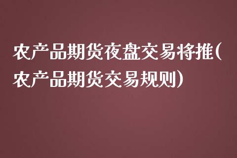 农产品期货夜盘交易将推(农产品期货交易规则)_https://gjqh.wpmee.com_期货新闻_第1张