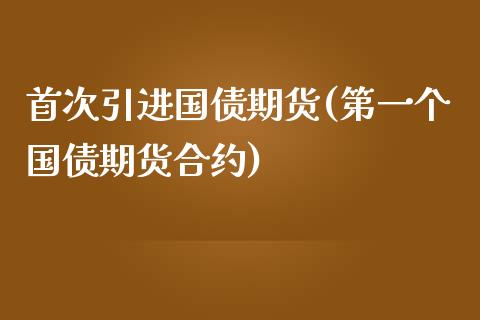 首次引进国债期货(第一个国债期货合约)_https://gjqh.wpmee.com_期货百科_第1张