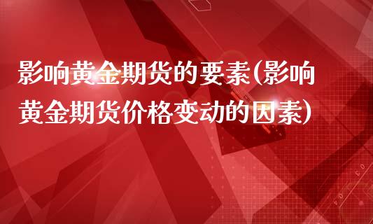 影响黄金期货的要素(影响黄金期货价格变动的因素)_https://gjqh.wpmee.com_国际期货_第1张