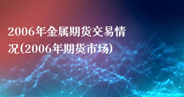 2006年金属期货交易情况(2006年期货市场)_https://gjqh.wpmee.com_期货开户_第1张