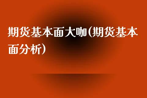 期货基本面大咖(期货基本面分析)_https://gjqh.wpmee.com_期货新闻_第1张