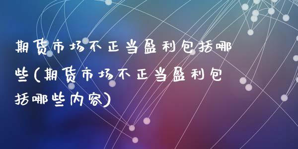 期货市场不正当盈利包括哪些(期货市场不正当盈利包括哪些内容)_https://gjqh.wpmee.com_国际期货_第1张