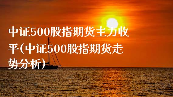 中证500股指期货主力收平(中证500股指期货走势分析)_https://gjqh.wpmee.com_期货平台_第1张