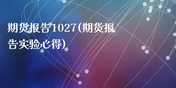 期货报告1027(期货报告实验心得)_https://gjqh.wpmee.com_期货开户_第1张