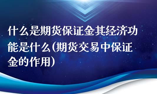 什么是期货保证金其经济功能是什么(期货交易中保证金的作用)_https://gjqh.wpmee.com_国际期货_第1张