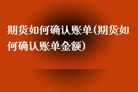 期货如何确认账单(期货如何确认账单金额)_https://gjqh.wpmee.com_国际期货_第1张