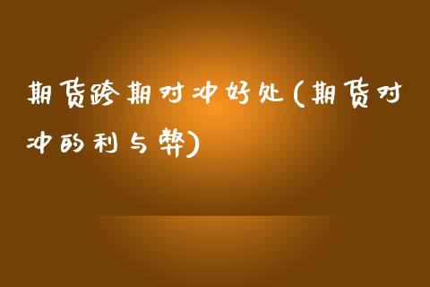 期货跨期对冲好处(期货对冲的利与弊)_https://gjqh.wpmee.com_期货开户_第1张