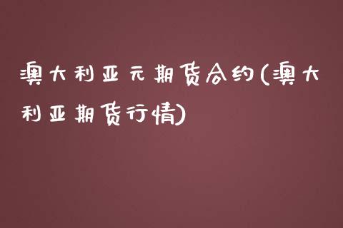 澳大利亚元期货合约(澳大利亚期货行情)_https://gjqh.wpmee.com_国际期货_第1张