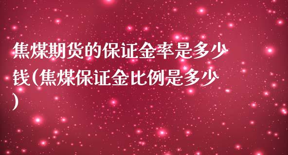 焦煤期货的保证金率是多少钱(焦煤保证金比例是多少)_https://gjqh.wpmee.com_期货百科_第1张