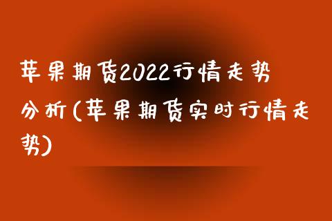 苹果期货2022行情走势分析(苹果期货实时行情走势)_https://gjqh.wpmee.com_期货百科_第1张