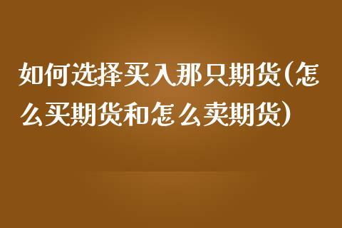 如何选择买入那只期货(怎么买期货和怎么卖期货)_https://gjqh.wpmee.com_国际期货_第1张