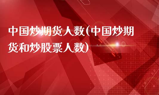 中国炒期货人数(中国炒期货和炒股票人数)_https://gjqh.wpmee.com_期货新闻_第1张