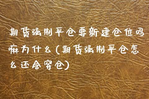 期货强制平仓要新建仓位吗嘛为什么(期货强制平仓怎么还会穿仓)_https://gjqh.wpmee.com_期货百科_第1张