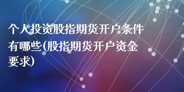 个人投资股指期货开户条件有哪些(股指期货开户资金要求)_https://gjqh.wpmee.com_期货新闻_第1张