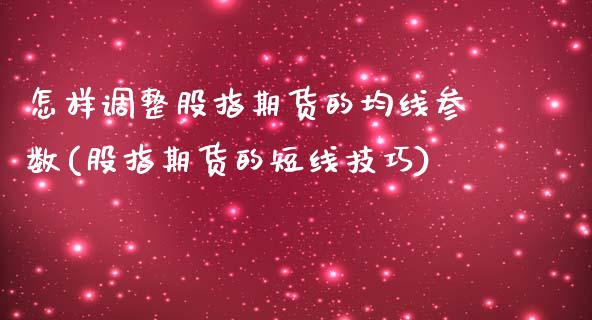 怎样调整股指期货的均线参数(股指期货的短线技巧)_https://gjqh.wpmee.com_国际期货_第1张