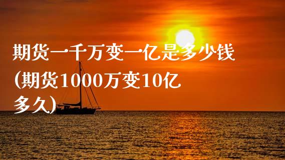 期货一千万变一亿是多少钱(期货1000万变10亿多久)_https://gjqh.wpmee.com_期货新闻_第1张