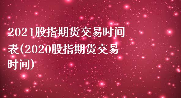 2021股指期货交易时间表(2020股指期货交易时间)_https://gjqh.wpmee.com_期货百科_第1张