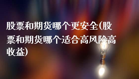 股票和期货哪个更安全(股票和期货哪个适合高风险高收益)_https://gjqh.wpmee.com_期货新闻_第1张