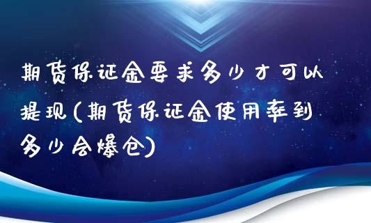 期货保证金要求多少才可以提现(期货保证金使用率到多少会爆仓)_https://gjqh.wpmee.com_国际期货_第1张