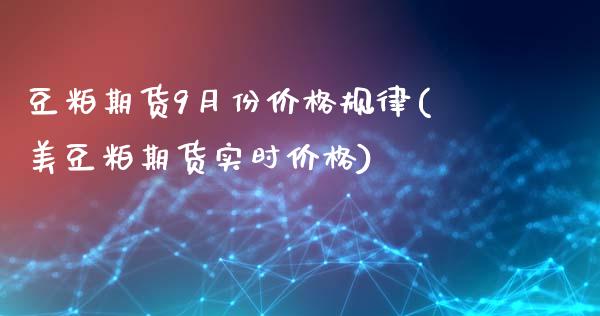 豆粕期货9月份价格规律(美豆粕期货实时价格)_https://gjqh.wpmee.com_期货百科_第1张