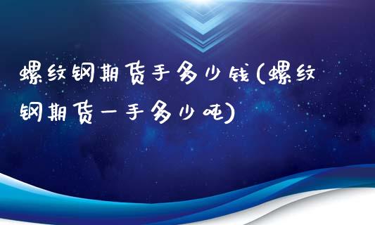 螺纹钢期货手多少钱(螺纹钢期货一手多少吨)_https://gjqh.wpmee.com_期货平台_第1张