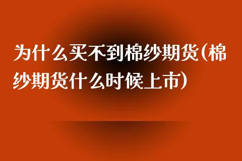 为什么买不到棉纱期货(棉纱期货什么时候上市)_https://gjqh.wpmee.com_期货开户_第1张