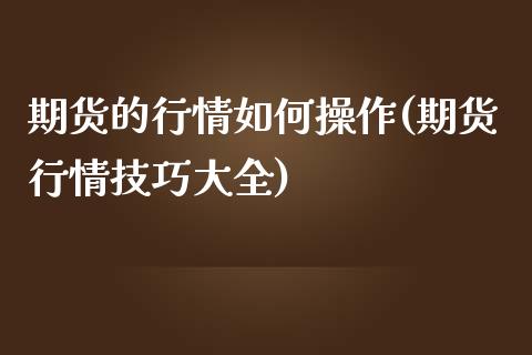 期货的行情如何操作(期货行情技巧大全)_https://gjqh.wpmee.com_期货百科_第1张