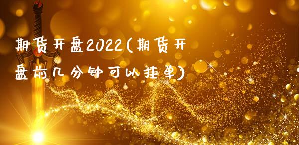 期货开盘2022(期货开盘前几分钟可以挂单)_https://gjqh.wpmee.com_期货百科_第1张