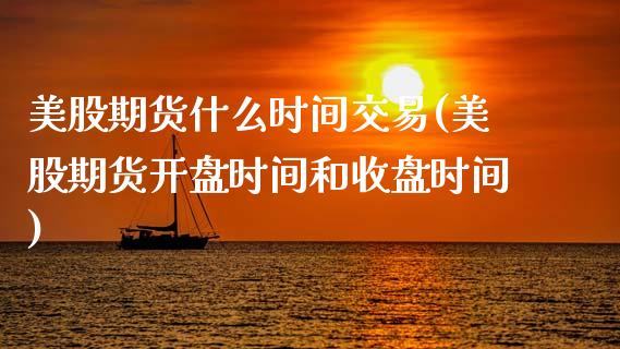 美股期货什么时间交易(美股期货开盘时间和收盘时间)_https://gjqh.wpmee.com_期货新闻_第1张