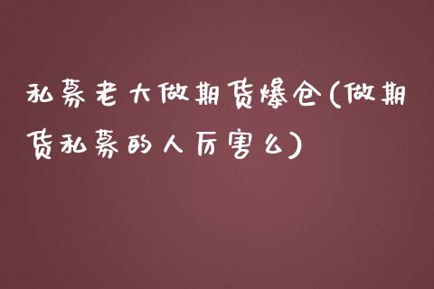 私募老大做期货爆仓(做期货私募的人厉害么)_https://gjqh.wpmee.com_期货百科_第1张