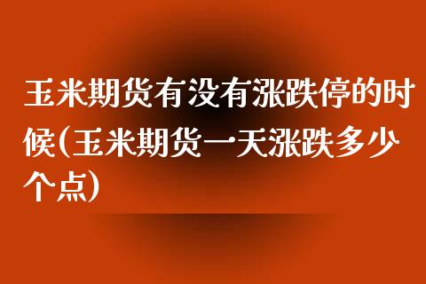 玉米期货有没有涨跌停的时候(玉米期货一天涨跌多少个点)_https://gjqh.wpmee.com_期货百科_第1张