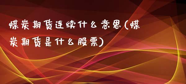 煤炭期货连续什么意思(煤炭期货是什么股票)_https://gjqh.wpmee.com_期货平台_第1张