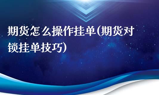 期货怎么操作挂单(期货对锁挂单技巧)_https://gjqh.wpmee.com_期货开户_第1张