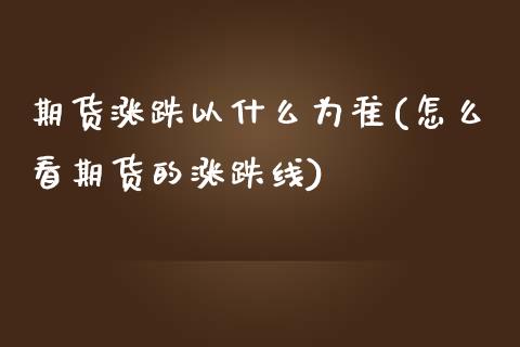 期货涨跌以什么为准(怎么看期货的涨跌线)_https://gjqh.wpmee.com_期货新闻_第1张