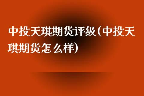 中投天琪期货评级(中投天琪期货怎么样)_https://gjqh.wpmee.com_期货开户_第1张