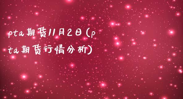 pta期货11月2日(pta期货行情分析)_https://gjqh.wpmee.com_期货新闻_第1张