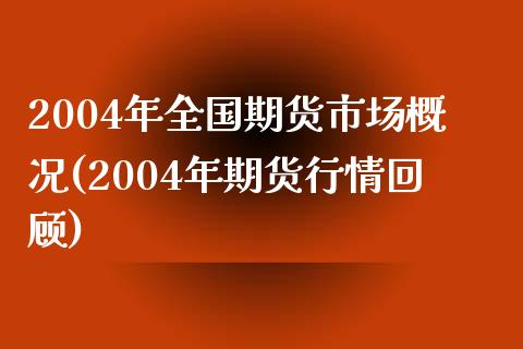 2004年全国期货市场概况(2004年期货行情回顾)_https://gjqh.wpmee.com_期货平台_第1张