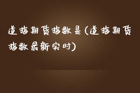 道指期货指数是(道指期货指数最新实时)_https://gjqh.wpmee.com_期货开户_第1张