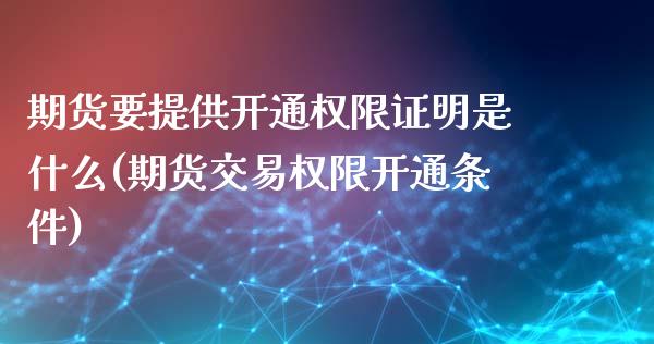 期货要提供开通权限证明是什么(期货交易权限开通条件)_https://gjqh.wpmee.com_期货开户_第1张