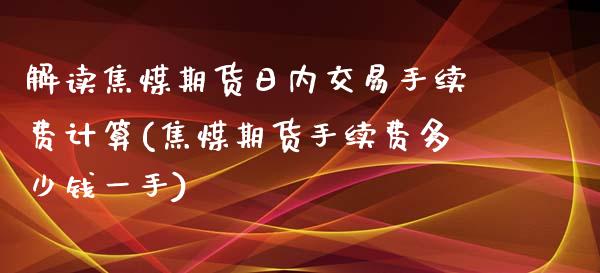 解读焦煤期货日内交易手续费计算(焦煤期货手续费多少钱一手)_https://gjqh.wpmee.com_期货平台_第1张